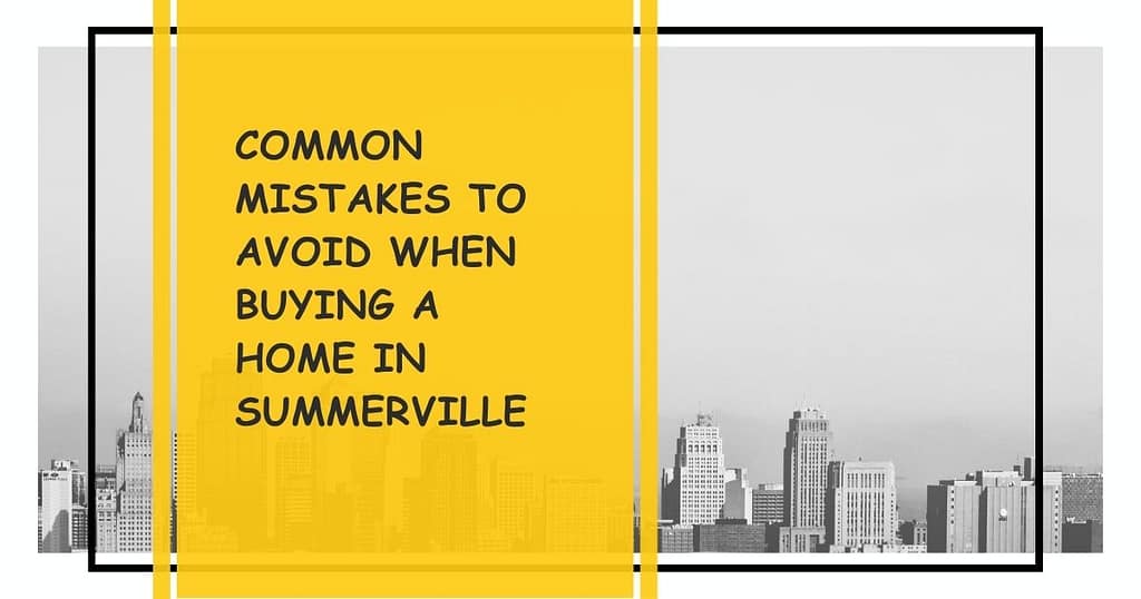 Common Mistakes to Avoid when Buying a Home in Summerville