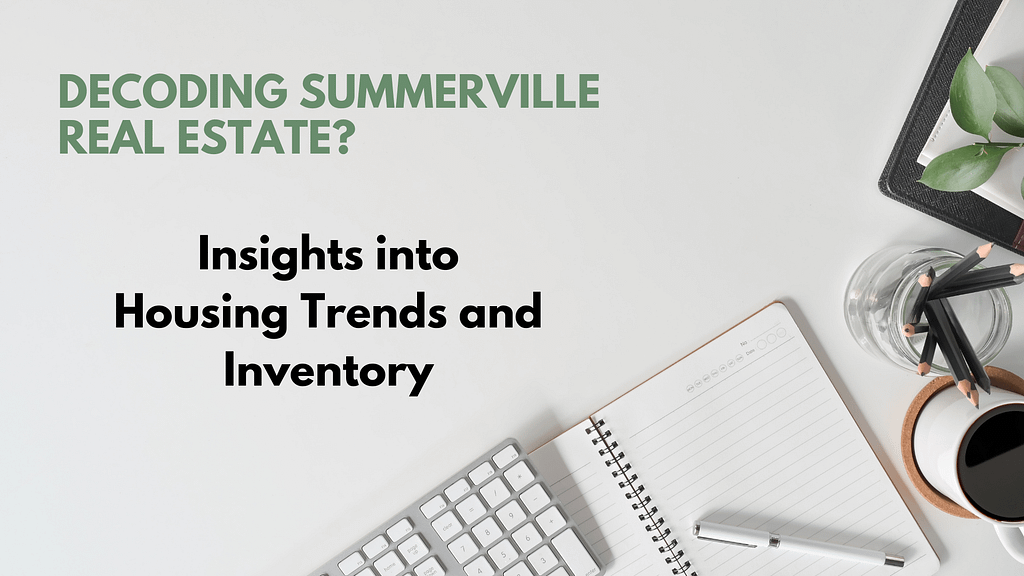 Decoding Summerville Real Estate: Insights into Housing Trends and Inventory