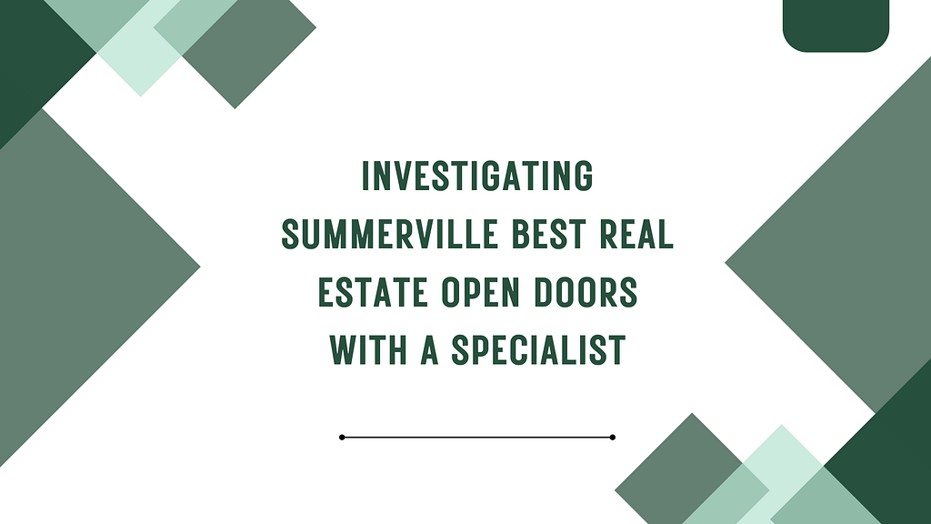 Investigating Summerville Best Real Estate Open doors with a Specialist